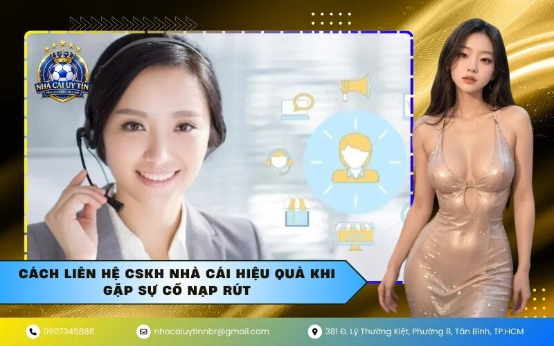 Cách Liên Hệ CSKH Nhà Cái Hiệu Quả Khi Gặp Sự Cố Nạp Rút